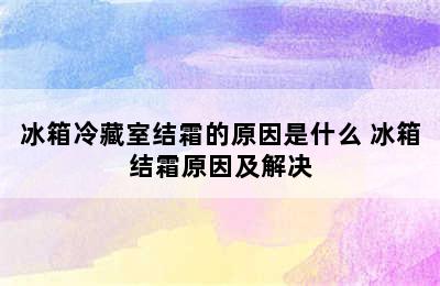 冰箱冷藏室结霜的原因是什么 冰箱结霜原因及解决